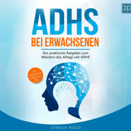 ADHS bei Erwachsenen: Der praktische Ratgeber zum Meistern des Alltags mit ADHS - inkl. Selbsttest & 5-Wochen-Selbsthilfe-Programm für mehr Erfolg im Beruf & in der Partnerschaft