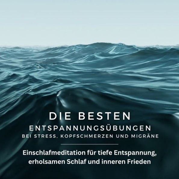 Die besten Entspannungsübungen bei Stress, Kopfschmerzen und Migräne: Einschlafmeditation für tiefe Entspannung, erholsamen Schlaf und inneren Frieden