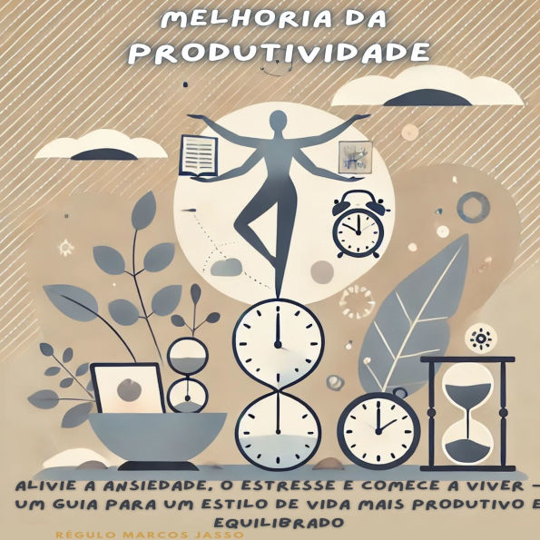 Melhoria da Produtividade: Alivie a Ansiedade, o Estresse e Comece a Viver - Um Guia para um Estilo de Vida Mais Produtivo e Equilibrado