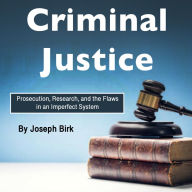 Criminal Justice: Prosecution, Research, and the Flaws of an Imperfect System