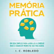 Memória Prática: Um Guia Simples para Ajudá-lo a Lembrar Mais E Esquecer Menos na Sua Vida Diária