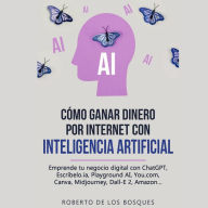 Cómo Ganar Dinero por Internet con Inteligencia Artificial: Emprende tu negocio digital con ChatGPT, Escríbelo.ia, Playground AI, You.com, Canva, Midjourney, Dall-E 2, Amazon...