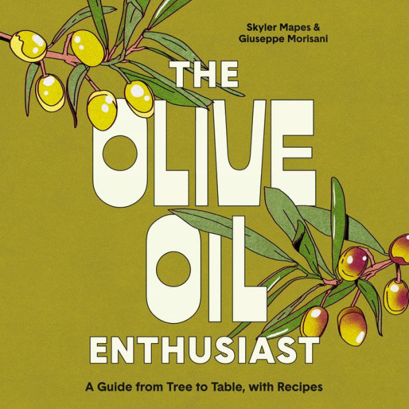 The Olive Oil Enthusiast: A Guide from Tree to Table, with Recipes