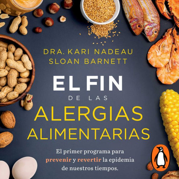 El fin de las alergias alimentarias: El primer programa para prevenir y revertir la epidemia de nuestros cuerpos