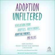 Adoption Unfiltered: Revelations from Adoptees, Birth Parents, Adoptive Parents, and Allies