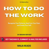 Summary: How to Do the Work: Recognize Your Patterns, Heal from Your Past, and Create Yourself By Dr. Nicole LePera: Key Takeaways, Summary and Analysis