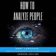 How To Analyze People. Body Language: Learn to Read People: A Non-Verbal Language Skill