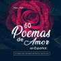 60 Poemas de Amor en Español: La colección más Bella de Poemas del Mundo