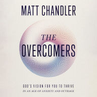 The Overcomers: God's Vision for You to Thrive in an Age of Anxiety and Outrage