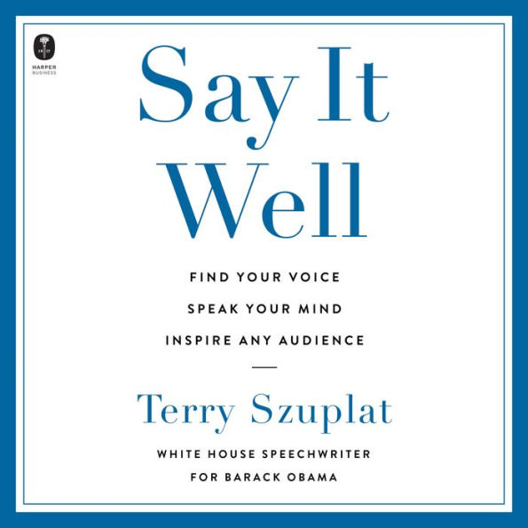 Say It Well: Find Your Voice, Speak Your Mind, Inspire Any Audience