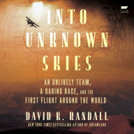 Into Unknown Skies: An Unlikely Team, a Daring Race, and the First Flight Around the World