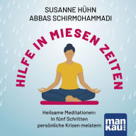 Hilfe in miesen Zeiten: Heilsame Meditationen: In fünf Schritten persönliche Krisen meistern