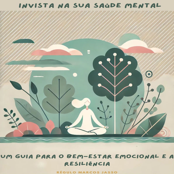Invista na Sua Saúde Mental: Um Guia para o Bem-Estar Emocional e a Resiliência