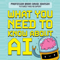 What You Need to Know About AI: A beginner's guide to what the future holds