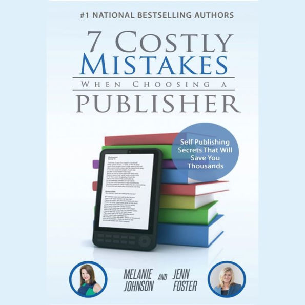 7 Costly Mistakes When Choosing a Publisher: Self-Publishing Secrets That Will Save You Thousands