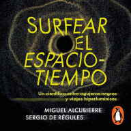 Surfear el espacio-tiempo: Un cientifico entre agujeros negros y viajes hiperlumínicos