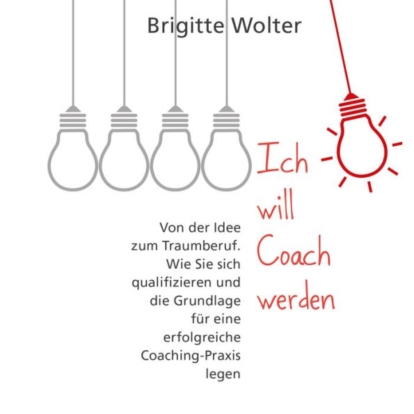 Ich will Coach werden: Von der Idee zum Traumberuf - Wie Sie sich qualifizieren und die Grundlage für eine erfolgreiche Coaching-Praxis legen (Abridged)