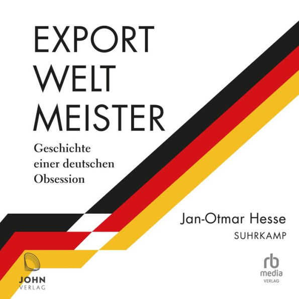 Exportweltmeister: Geschichte einer deutschen Obsession