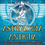 Astrología antigua: La guía definitiva de la astrología babilónica, egipcia y helenística y de los signos del zodiaco