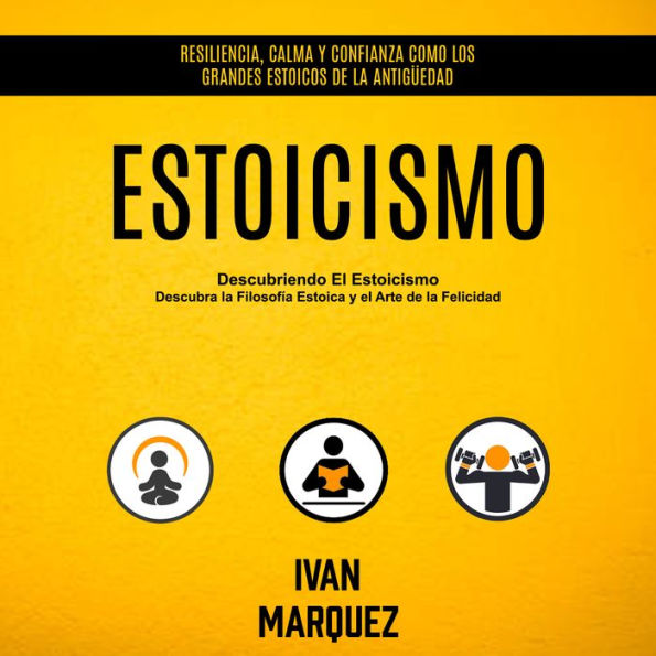 Estoicismo: Descubriendo El Estoicismo: Descubra la Filosofía Estoica y el Arte de la Felicidad (Resiliencia, Calma Y Confianza Como Los Grandes Estoicos De La Antigüedad)