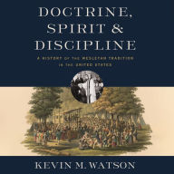 Doctrine, Spirit, and Discipline: A History of the Wesleyan Tradition in the United States