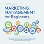 Marketing Management for Beginners: How to Create and Establish Your Brand With the Right Marketing Management, Build Sustainable Customer Relationships and Increase Sales Despite a Buyer's Market