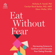 Eat Without Fear: Harnessing Science to Confront and Overcome Your Eating Disorder