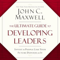 The Ultimate Guide to Developing Leaders: Invest in People Like Your Future Depends on It