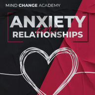 Anxiety In Relationships: 7 Powerful Exercises That Will Help You Understand and Overcome Your Anxieties. Get Rid of Jealousy and Fear of Abandon to Improve Your Relationship