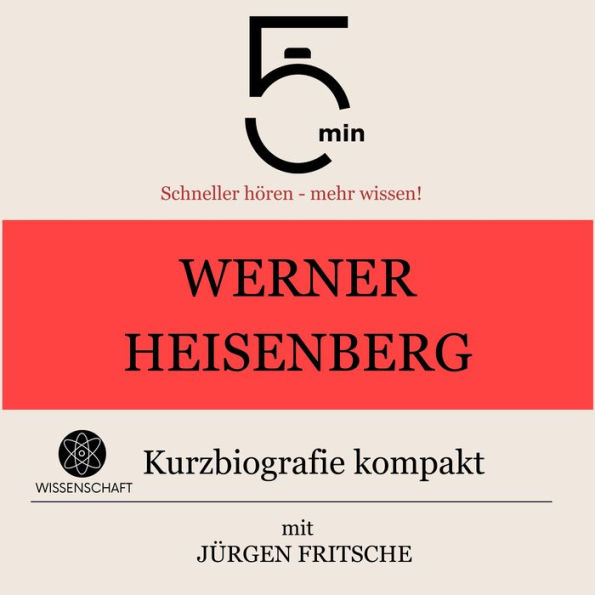 Werner Heisenberg: Kurzbiografie kompakt: 5 Minuten: Schneller hören - mehr wissen!