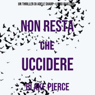 Non resta che uccidere (Un thriller di Adele Sharp-Libro Quattro): Narrato digitalmente con voce sintetizzata