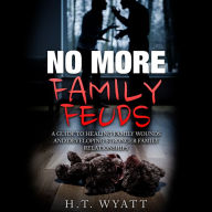 No More Family Feuds: A Guide To Healing Family Wounds And Developing Stronger Family Relationships