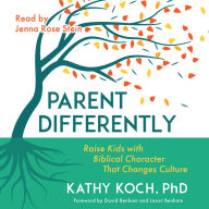 Parent Differently: Raise Kids with Biblical Character That Changes Culture