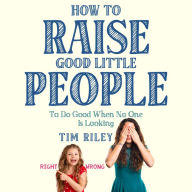 How to Raise Good Little People: To Do Good When No One Is Looking