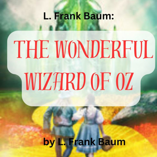 L. Frank Baum: The Wonderful Wizard of Oz: Follow the Yellow Brick Road for adventure and fun