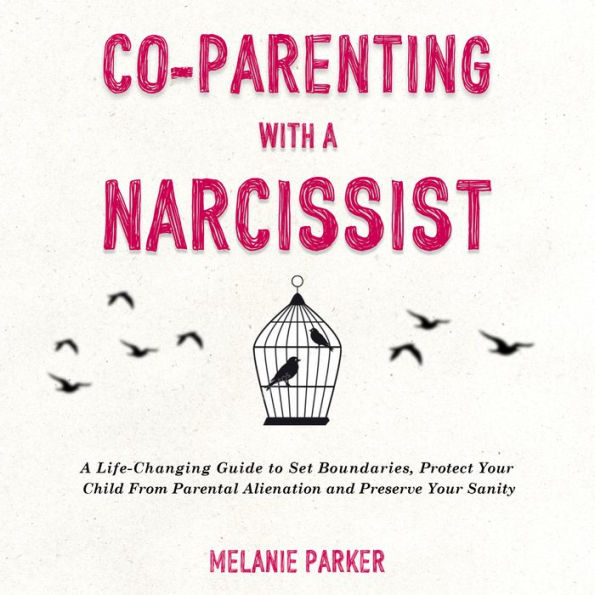 Co-Parenting With a Narcissist: A Life-Changing Guide to Set Boundaries, Protect Your Child From Parental Alienation and Preserve Your Sanity