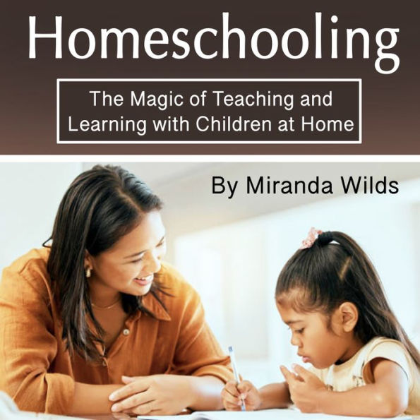 Homeschooling: The Magic of Teaching and Learning with Children at Home