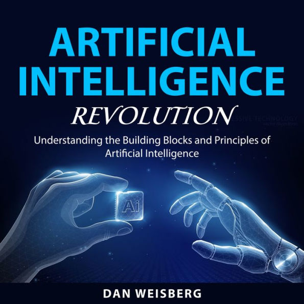 Artificial Intelligence Revolution: Understanding the Building Blocks and Principles of Artificial Intelligence