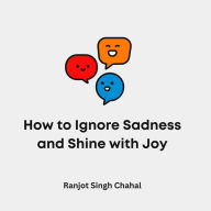 How to Ignore Sadness and Shine with Joy