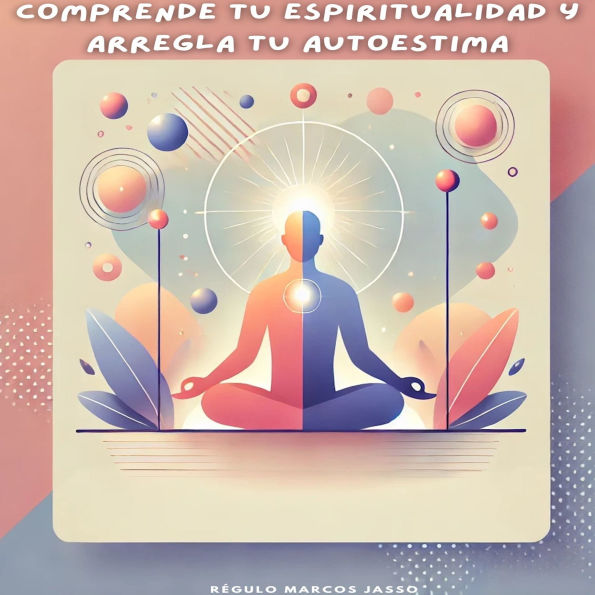 Comprende tu Espiritualidad y Arregla tu Autoestima