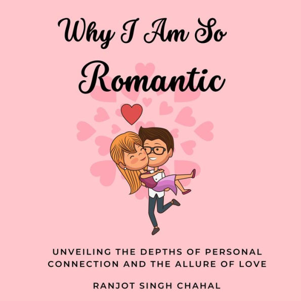 Why I Am So Romantic: Unveiling the Depths of Personal Connection and the Allure of Love