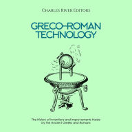 Greco-Roman Technology: The History of Inventions and Improvements Made by the Ancient Greeks and Romans