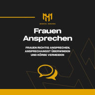 Frauen ansprechen: Frauen richtig ansprechen, Ansprechangst überwinden und Körbe vermeiden