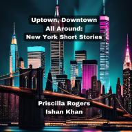 Uptown, Downtown, All Around: New York Short Stories.