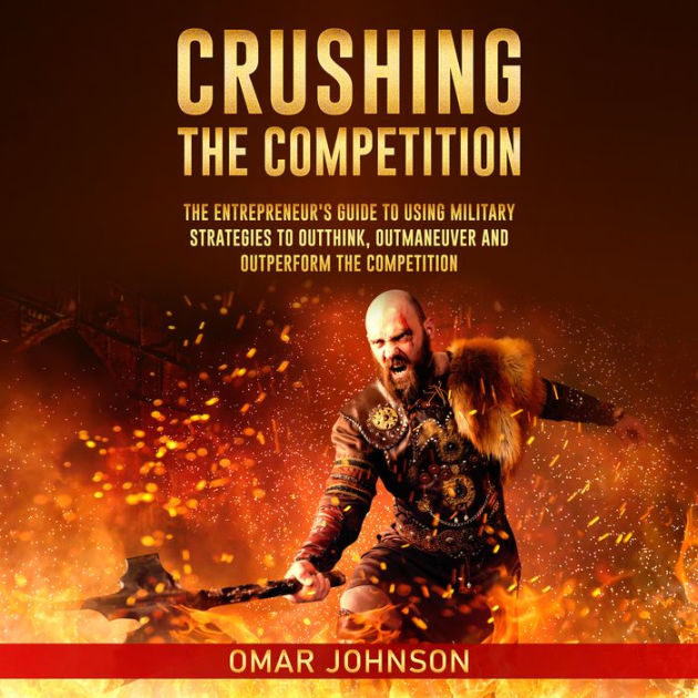 Crushing The Competition The Entrepreneur's Guide To Using Military Strategies To Outthink