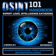 OSINT 101 Handbook: Expert-Level Intelligence Gathering: Advanced Reconnaissance, Threat Assessment, And Counterintelligence