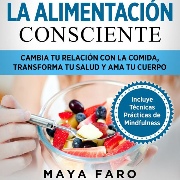 La alimentación consciente: Cambia tu relación con la comida, transforma tu salud y ama tu cuerpo