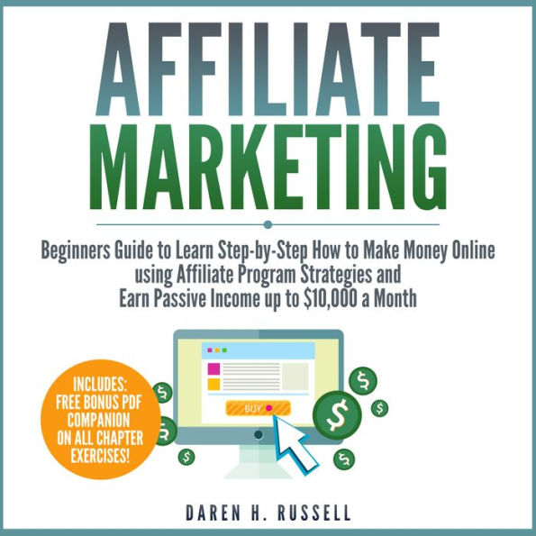 Affiliate Marketing: Beginners Guide to Learn Step-by-Step How to Make Money Online using Affiliate Program Strategies and Earn Passive Income up to $10,000 a Month