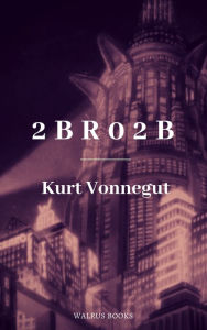 Title: 2 B R 0 2 B, Author: Kurt Vonnegut