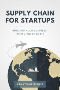 Title: Supply Chain for Startups: Building Your Business from Zero to Scale, Author: Jonathan Biddle